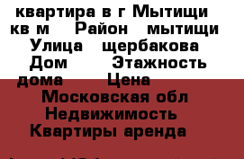 квартира в г.Мытищи,44кв.м. › Район ­ мытищи › Улица ­ щербакова › Дом ­ 7 › Этажность дома ­ 5 › Цена ­ 20 000 - Московская обл. Недвижимость » Квартиры аренда   